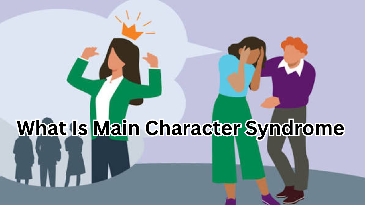 What Is Main Character Syndrome? Meaning, Signs, Causes, and How to Deal With It